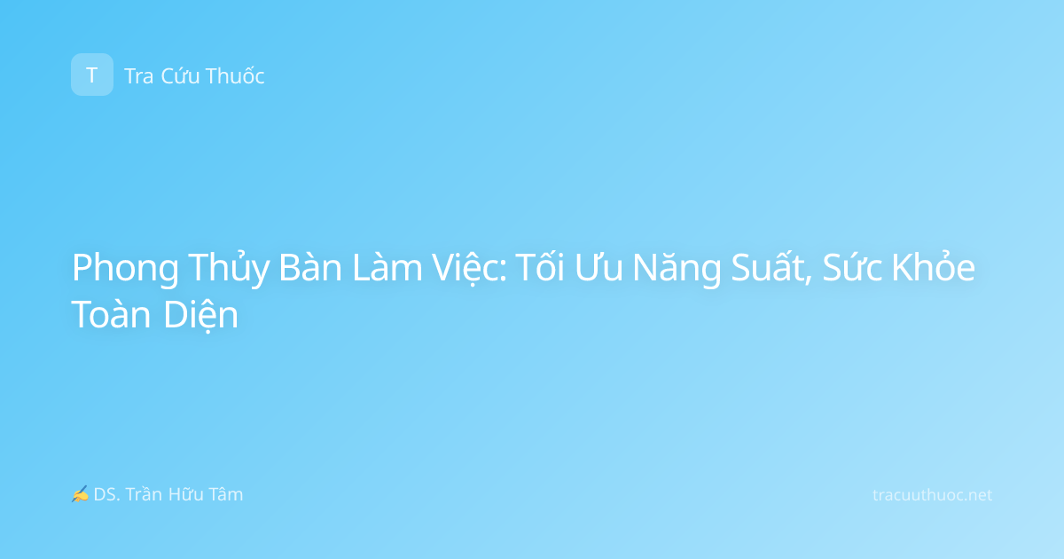 Phong Thủy Bàn Làm Việc: Tối Ưu Năng Suất, Sức Khỏe Toàn Diện