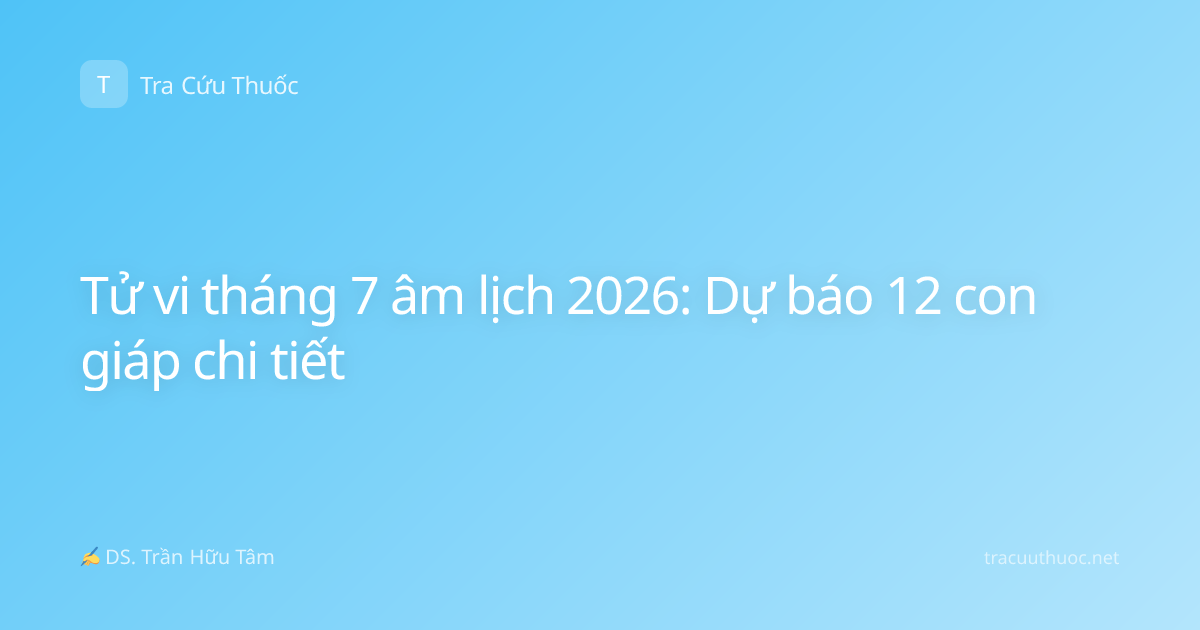 Tử vi tháng 7 âm lịch 2026: Dự báo 12 con giáp chi tiết
