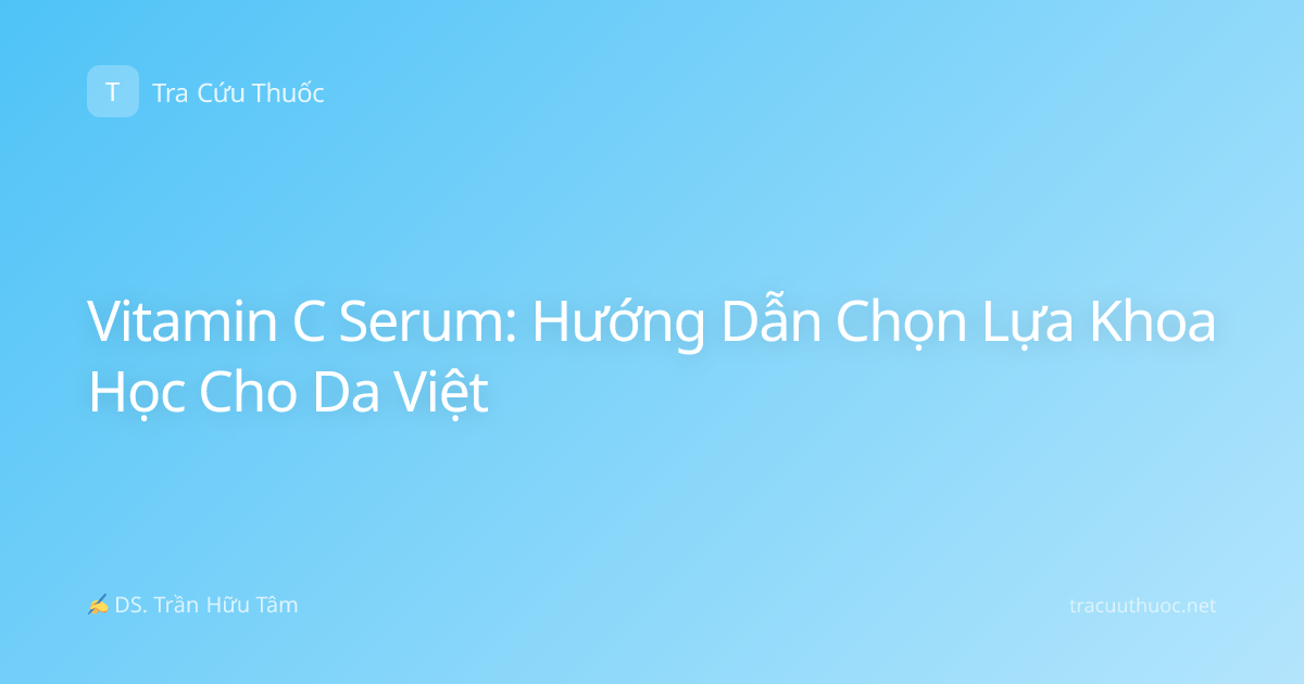 Vitamin C Serum: Hướng Dẫn Chọn Lựa Khoa Học Cho Da Việt